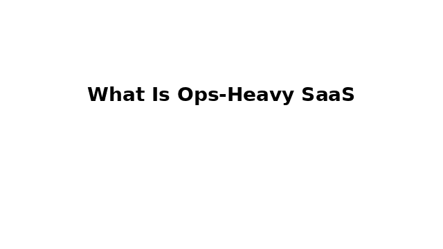 What Is Ops‑Heavy SaaS