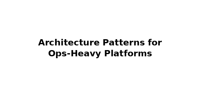 Architecture Patterns for Ops‑Heavy Platforms