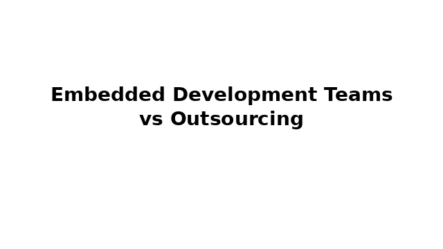 Embedded Development Teams vs Outsourcing