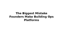 The Biggest Mistake Founders Make Building Ops Platforms